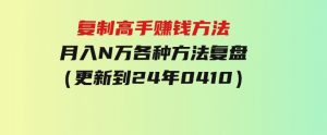 复制高手赚钱方法月入N万各种方法复盘（更新到24年0410）-财仔梦想资源网
