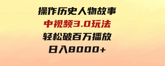 操作历史人物故事中视频3.0玩法，发一条爆一条！轻松破百万播放，日入8000+-财仔梦想资源网