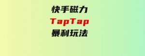 快手磁力TapTap暴利玩法-财仔梦想资源网