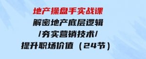 地产操盘手实战课：解密地产底层逻辑/夯实营销技术/提升职场价值（24节）-财仔梦想资源网