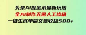 头条AI掘金术最新玩法，全AI制作无需人工修稿，一键生成单篇文章收益500+-财仔梦想资源网
