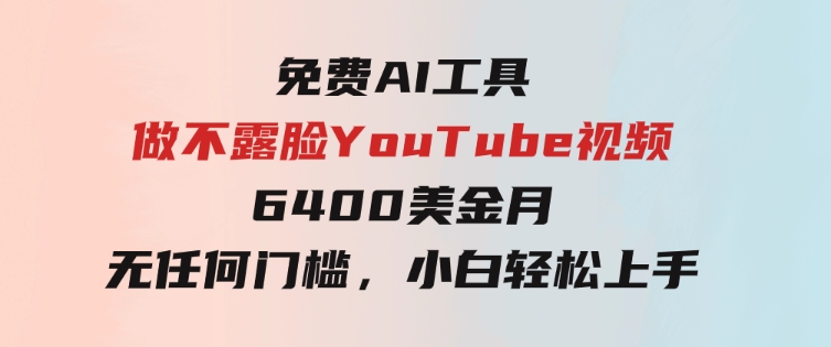 免费AI工具做不露脸YouTube视频，6400美金月，无任何门槛，小白轻松上手-财仔梦想资源网