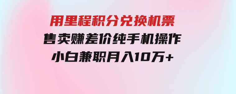 用里程积分兑换机票售卖赚差价，纯手机操作，小白兼职月入10万+-财仔梦想资源网