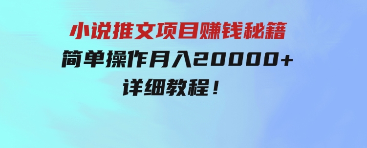 简单操作，月入20000+，详细教程！小说推文项目赚钱秘籍！-财仔梦想资源网