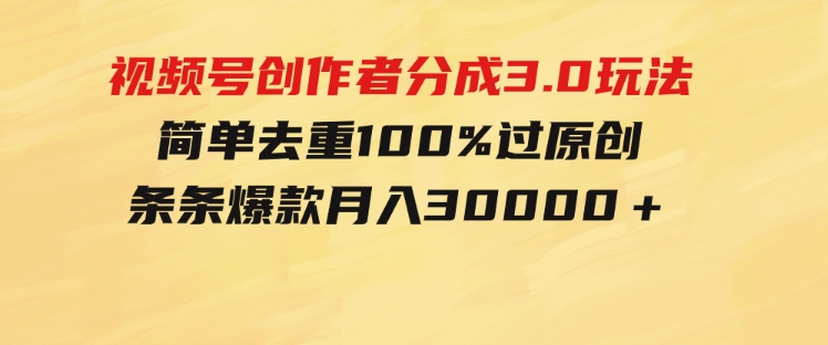 视频号创作者分成3.0玩法，简单去重100%过原创，条条爆款，月入30000＋-财仔梦想资源网