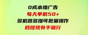 0成本撸广告每天单机50+，多机器多撸可批量操作，秒提现有手就行-财仔梦想资源网