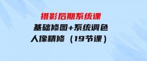 摄影后期系统课：基础修图+系统调色+人像精修（19节课）-财仔梦想资源网