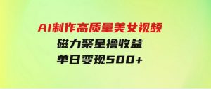 AI制作高质量美女视频，磁力聚星撸收益，单日变现500+，只需简单设置-财仔梦想资源网