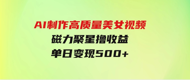 AI制作高质量美女视频，磁力聚星撸收益，单日变现500+，只需简单设置-财仔梦想资源网