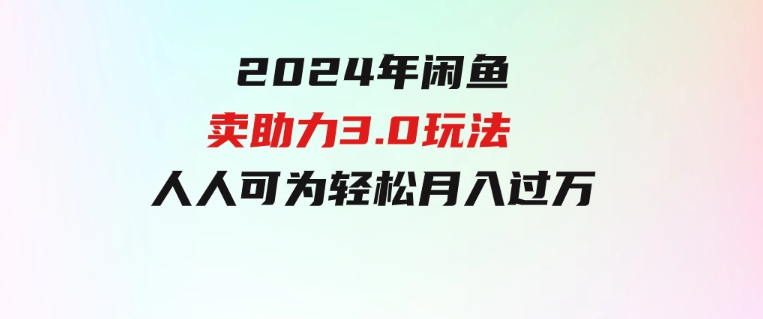 2024年闲鱼卖助力3.0玩法人人可为轻松月入过万-财仔梦想资源网