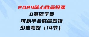 2024随心推叠投课，0基础学员，可以学会底层逻辑少走弯路（14节）-财仔梦想资源网