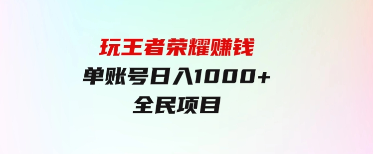 绝对蓝海，玩王者荣耀赚钱，单账号日入1000+，全民项目-财仔梦想资源网