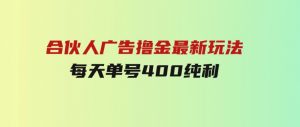 合伙人广告撸金最新玩法，每天单号400纯利-财仔梦想资源网