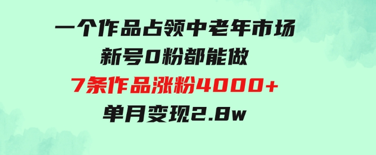 一个作品，占领中老年市场，新号0粉都能做，7条作品涨粉4000+单月变现2.8w-财仔梦想资源网