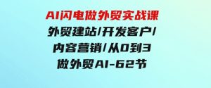 AI闪电做外贸实战课，外贸建站/开发客户/内容营销/从0到3做外贸AI-62节-财仔梦想资源网