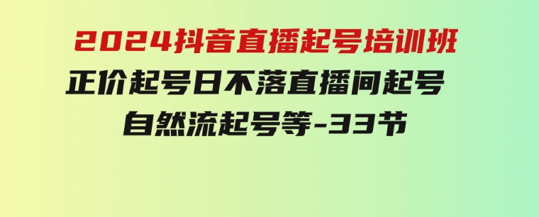 2024抖音直播起号培训班，正价起号日不落直播间起号自然流起号等-33节-财仔梦想资源网