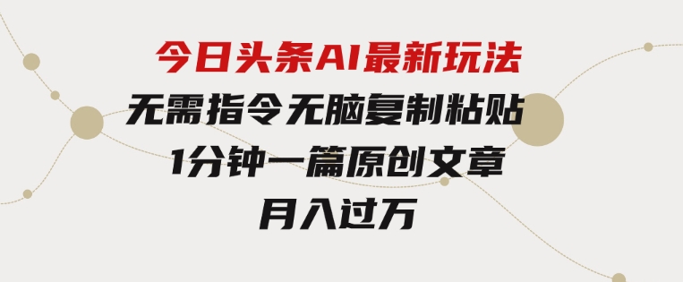 今日头条AI最新玩法无需指令无脑复制粘贴1分钟一篇原创文章月入过万-财仔梦想资源网