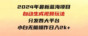2024年最新蓝海项目自动生成视频玩法分发各大平台小白无脑操作日入2k+-财仔梦想资源网