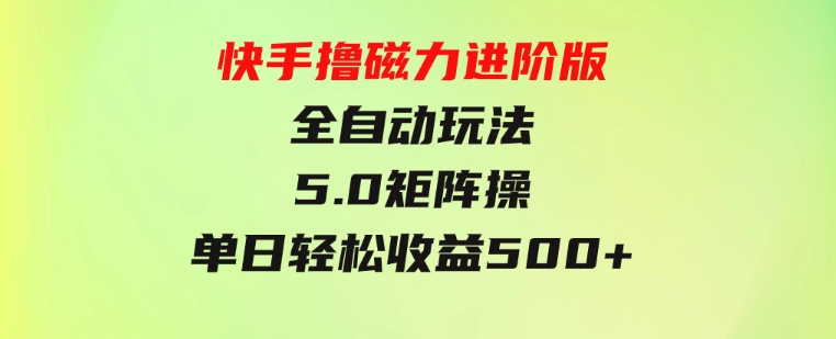 快手撸磁力进阶版全自动玩法5.0矩阵操单日轻松收益500+，-财仔梦想资源网