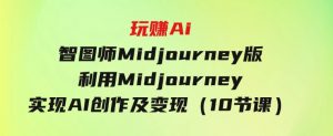 玩赚Ai智图师Midjourney版：利用Midjourney实现AI创作及变现（10节课）-财仔梦想资源网
