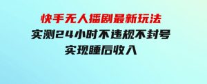 快手无人播剧最新玩法，实测24小时不违规不封号，实现睡后收入-财仔梦想资源网