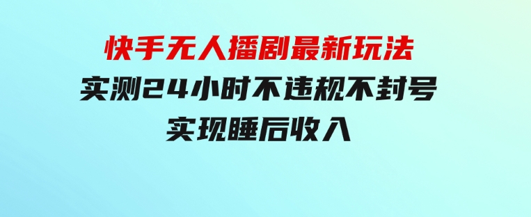 快手无人播剧最新玩法，实测24小时不违规不封号，实现睡后收入-财仔梦想资源网