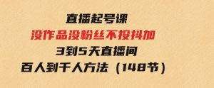 直播起号课：没作品没粉丝不投抖加3到5天直播间百人到千人方法（148节）-财仔梦想资源网