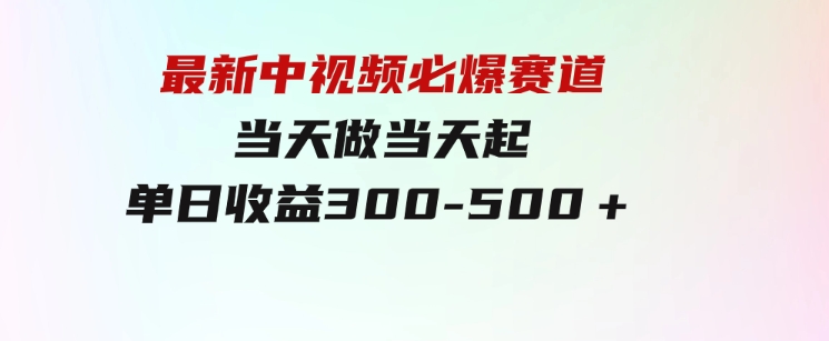 最新中视频必爆赛道，当天做当天起，单日收益300-500＋！-财仔梦想资源网