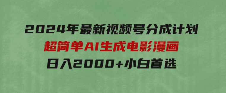 2024年最新视频号分成计划，超简单AI生成电影漫画，日入2000+，小白首选。-财仔梦想资源网