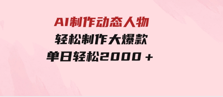 AI制作动态人物轻松制作大爆款单日轻松2000＋-财仔梦想资源网