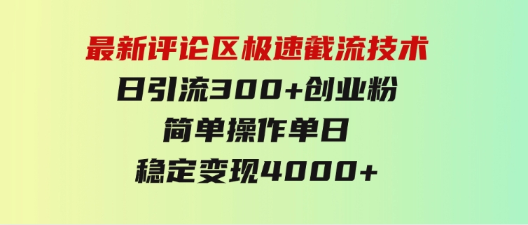 最新评论区极速截流技术，日引流300+创业粉，简单操作单日稳定变现4000+-财仔梦想资源网
