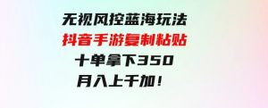 无视风控蓝海玩法，抖音手游复制粘贴，十单拿下350，月入上千加！-财仔梦想资源网
