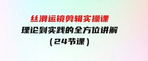 丝滑运镜剪辑实操课，理论到实践的全方位讲解（24节课）-财仔梦想资源网