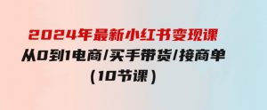 2024年最新小红书变现课，从0到1电商/买手带货/接商单（10节课）-财仔梦想资源网