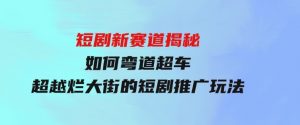 短剧新赛道揭秘：如何弯道超车，超越烂大街的短剧推广玩法-财仔梦想资源网