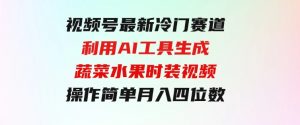 视频号最新冷门赛道利用AI工具生成蔬菜水果时装视频操作简单月入四位数-财仔梦想资源网