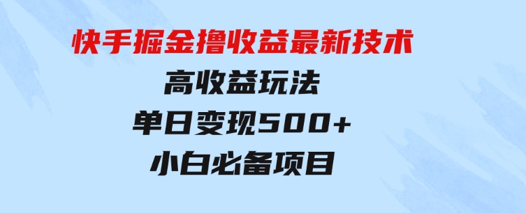 快手掘金撸收益最新技术，高收益玩法，单日变现500+，小白必备项目-财仔梦想资源网