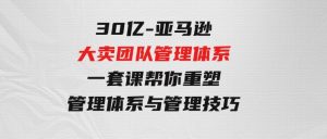 30亿-亚马逊大卖团队管理体系，一套课帮你重塑管理体系与管理技巧-财仔梦想资源网