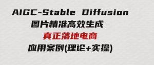 AIGC-StableDiffusion图片精准高效生成真正落地电商应用案例(理论+实操)-财仔梦想资源网