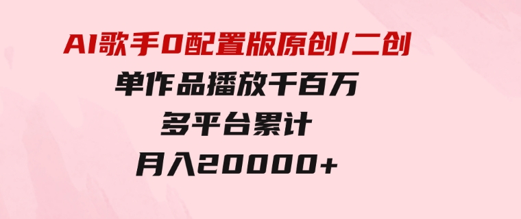 AI歌手，0配置版，原创/二创，单作品播放千百万，多平台累计，月入20000+-财仔梦想资源网