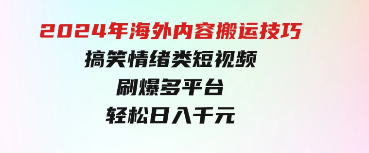 2024年海外内容搬运技巧，搞笑情绪类短视频刷爆多平台，轻松日入千元-财仔梦想资源网