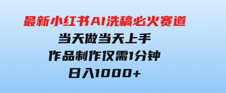 最新小红书AI洗稿必火赛道，当天做当天上手作品制作仅需1分钟，日入1000+-财仔梦想资源网