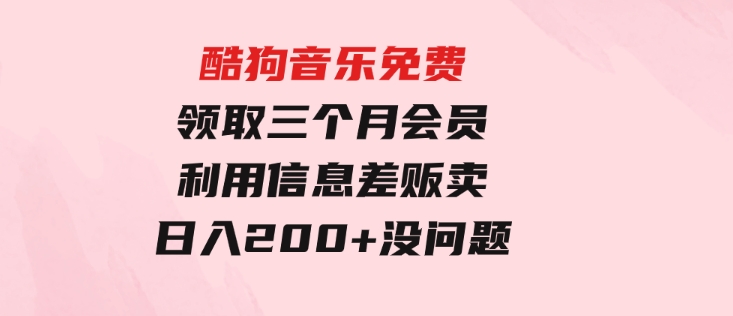 酷狗音乐免费领取三个月会员，利用信息差贩卖，一单10米！日入200+没问题-财仔梦想资源网