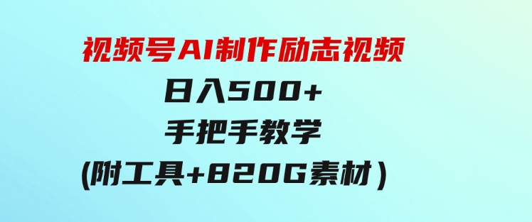 视频号AI制作励志视频，日入500+，手把手教学（附工具+820G素材）-财仔梦想资源网