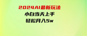 2024AI最新玩法，小白当天上手，轻松月入5w-财仔梦想资源网