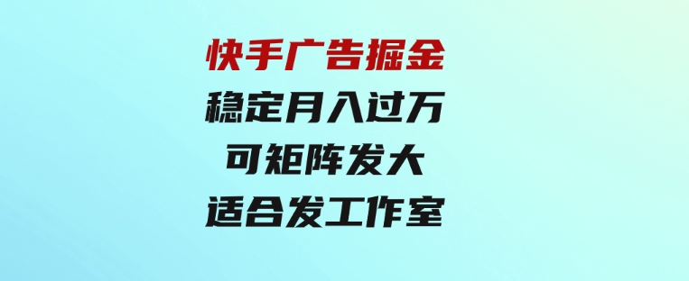 快手广告掘金：一天4小时，稳定月入过万，可矩阵发大，适合发展工作室-财仔梦想资源网