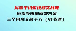 抖音千川短视频实战课：短视频爆量解决方案，三个月成交额千万（41节课）-财仔梦想资源网