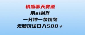 情感聊天赛道用al制作一分钟一条视频无脑玩法日入500＋-财仔梦想资源网