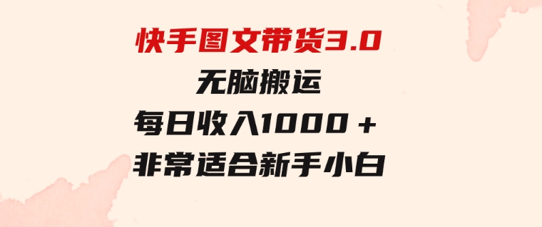 快手图文带货3.0，无脑搬运，每日收入1000＋，非常适合新手小白-财仔梦想资源网