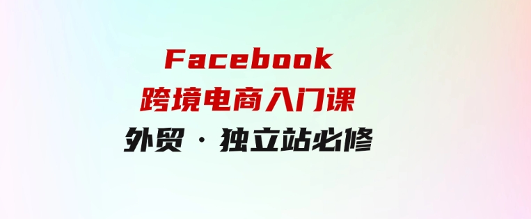 教你Facebook跨境电商入门课，外贸·独立站必修-财仔梦想资源网